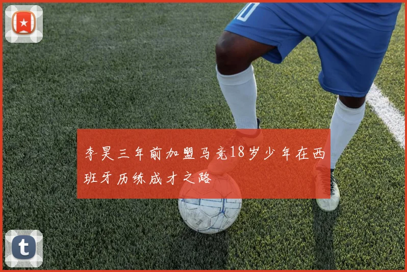 李昊三年前加盟马竞18岁少年在西班牙历练成才之路