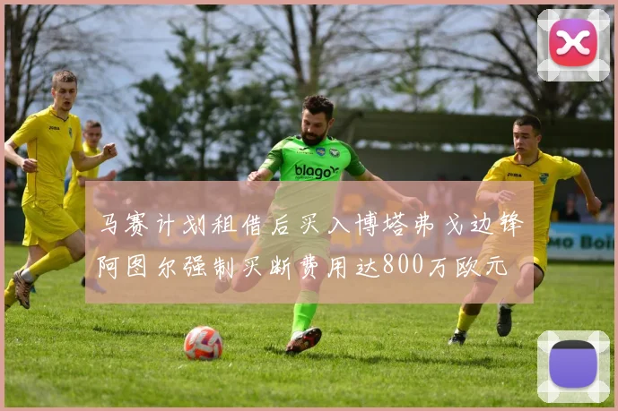 马赛计划租借后买入博塔弗戈边锋阿图尔强制买断费用达800万欧元