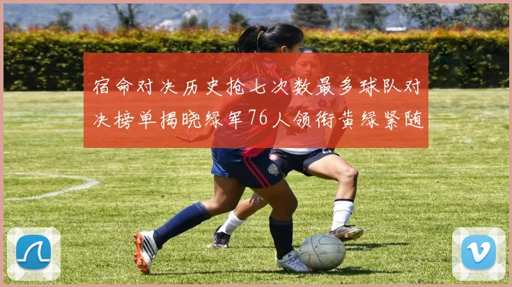 宿命对决历史抢七次数最多球队对决榜单揭晓绿军76人领衔黄绿紧随其后